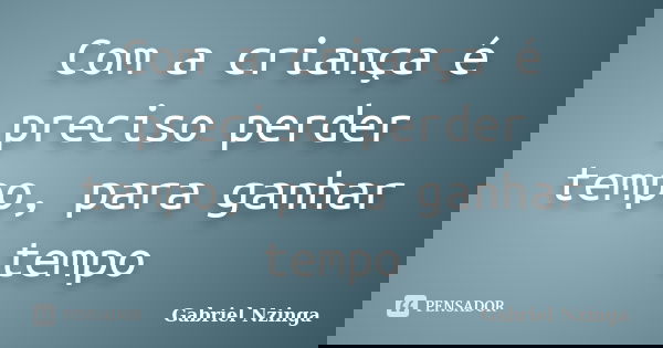 Com a criança é preciso perder tempo, para ganhar tempo... Frase de Gabriel Nzinga.