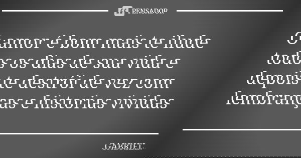 O amor é bom mais te ilude todos os dias de sua vida e depois te destrói de vez com lembranças e historias vividas... Frase de Gabriel.