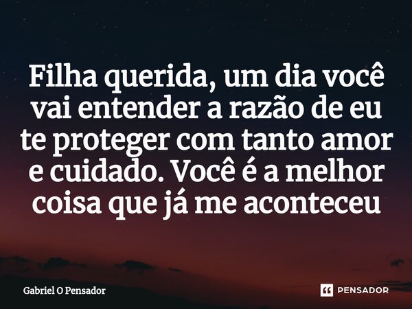 ⁠Filha querida, um dia você vai entender a razão de eu te proteger com tanto amor e cuidado. Você é a melhor coisa que já me aconteceu... Frase de Gabriel O Pensador.