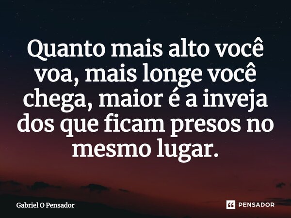 ⁠Quanto mais alto você voa, mais longe você chega, maior é a inveja dos que ficam presos no mesmo lugar.... Frase de Gabriel O Pensador.
