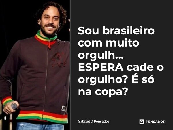 Sou brasileiro com muito orgulh... ESPERA cade o orgulho? É só na copa?... Frase de Gabriel O pensador.