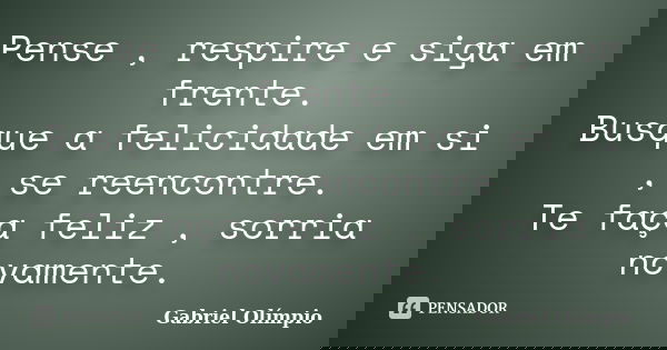 Pense , respire e siga em frente. Busque a felicidade em si , se reencontre. Te faça feliz , sorria novamente.... Frase de Gabriel Olímpio.