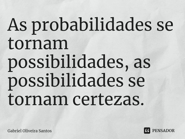 ⁠As probabilidades se tornam possibilidades, as possibilidades se tornam certezas.... Frase de Gabriel Oliveira Santos.