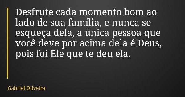 Desfrute cada momento bom ao lado de sua família, e nunca se esqueça dela, a única pessoa que você deve por acima dela é Deus, pois foi Ele que te deu ela.... Frase de Gabriel Oliveira.