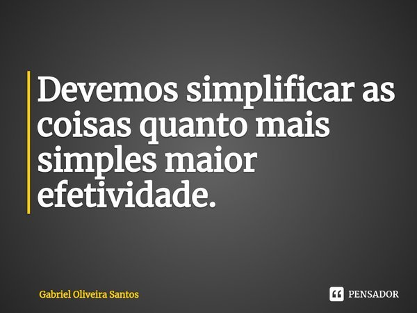⁠Devemos simplificar as coisas quanto mais simples maior efetividade.... Frase de Gabriel Oliveira Santos.