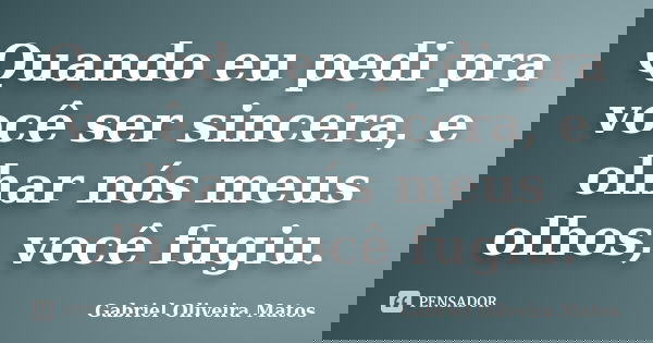 Quando eu pedi pra você ser sincera, e olhar nós meus olhos, você fugiu.... Frase de Gabriel Oliveira Matos.