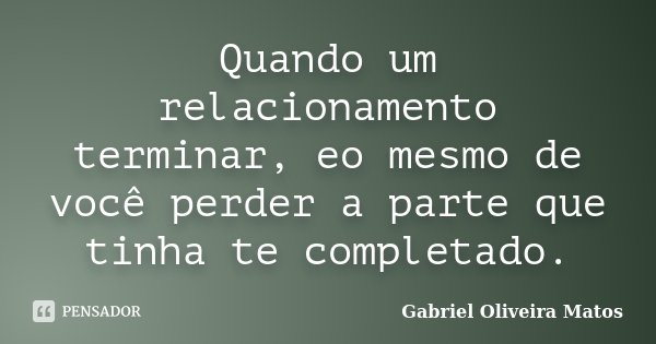 Quando um relacionamento terminar, eo mesmo de você perder a parte que tinha te completado.... Frase de Gabriel Oliveira Matos.