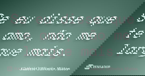 Se eu disse que te amo, não me largue mais.... Frase de Gabriel Oliveira Matos.