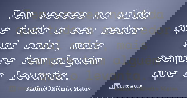 Tem vesses na vida que tudo a seu redor vai cair, mais sempre tem alguém que o levanta.... Frase de Gabriel Oliveira Matos.
