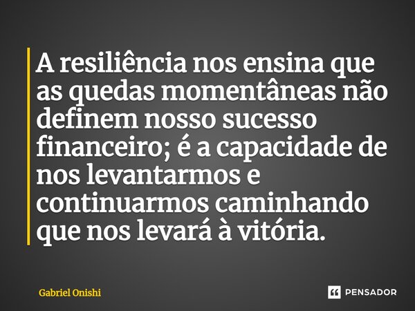 ⁠A resiliência nos ensina que as quedas momentâneas não definem nosso sucesso financeiro; é a capacidade de nos levantarmos e continuarmos caminhando que nos le... Frase de Gabriel Onishi.