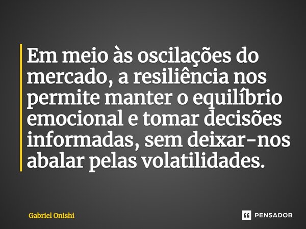 ⁠Em meio às oscilações do mercado, a resiliência nos permite manter o equilíbrio emocional e tomar decisões informadas, sem deixar-nos abalar pelas volatilidade... Frase de Gabriel Onishi.