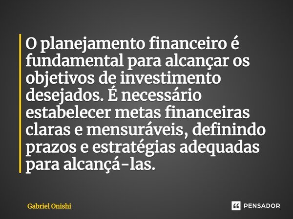 ⁠O planejamento financeiro é fundamental para alcançar os objetivos de investimento desejados. É necessário estabelecer metas financeiras claras e mensuráveis, ... Frase de Gabriel Onishi.