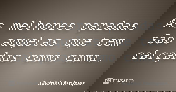 As melhores paradas são aquelas que tem calçadas como cama.... Frase de Gabriel Ouriques.