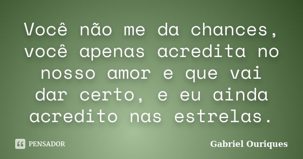 Você não me da chances, você apenas acredita no nosso amor e que vai dar certo, e eu ainda acredito nas estrelas.... Frase de Gabriel Ouriques.