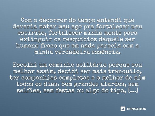 Com o decorrer do tempo entendi que deveria matar meu ego pra fortalecer meu espírito, fortalecer minha mente para extinguir os resquícios daquele ser humano f... Frase de Gabriel Ozaki.