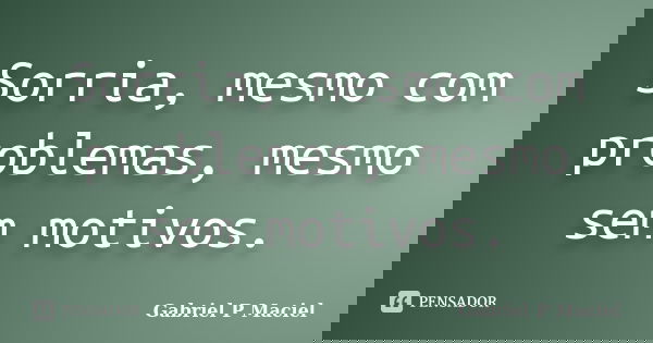 Sorria, mesmo com problemas, mesmo sem motivos.... Frase de Gabriel P Maciel.
