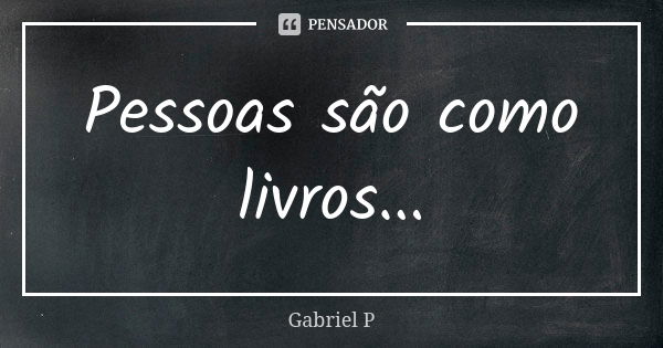 Pessoas são como livros...... Frase de Gabriel P..