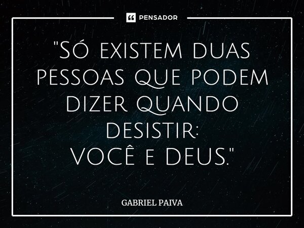 ⁠"Só existem duas pessoas que podem dizer quando desistir: VOCÊ e DEUS."... Frase de Gabriel Paiva.