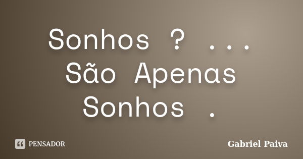 Sonhos ? ... São Apenas Sonhos .... Frase de Gabriel Paiva.