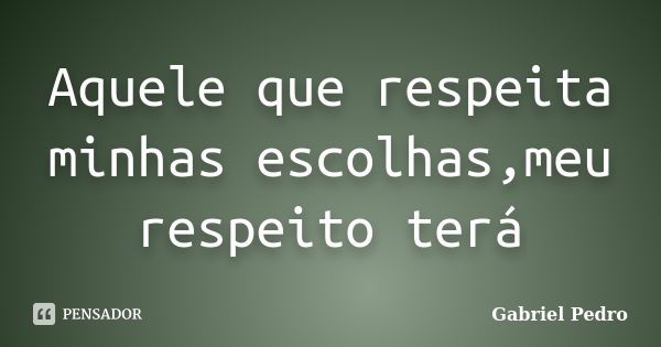 Aquele que respeita minhas escolhas,meu respeito terá... Frase de Gabriel Pedro.