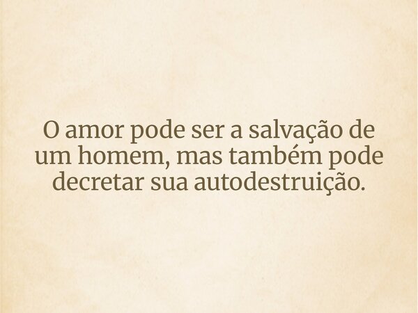 O amor pode ser a salvação de um homem, mas também pode decretar sua autodestruição.⁠... Frase de Gabriel Pedrosa.