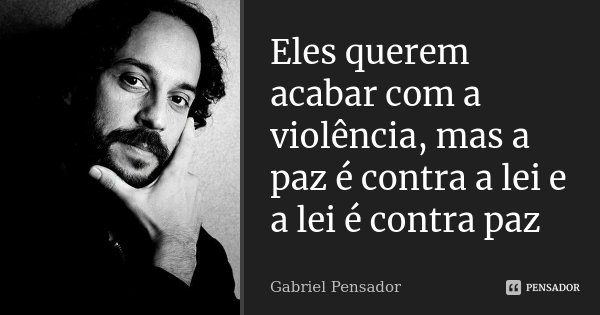 Eles querem acabar com a violência, mas a paz é contra a lei e a lei é contra paz... Frase de Gabriel Pensador.