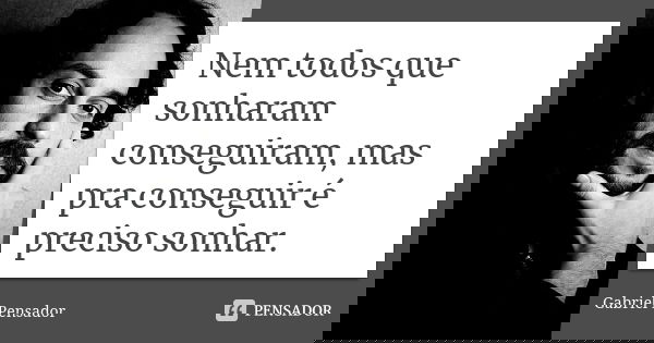 Nem todos que sonharam conseguiram, mas pra conseguir é preciso sonhar.... Frase de Gabriel Pensador.