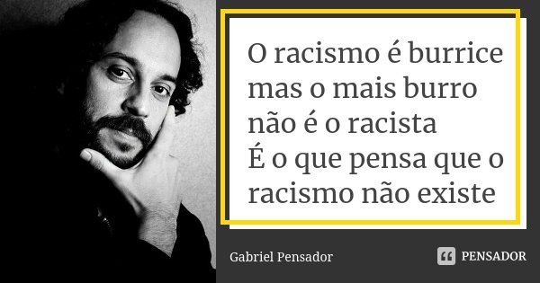 O racismo é burrice mas o mais burro não é o racista É o que pensa que o racismo não existe... Frase de Gabriel Pensador.