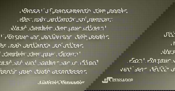 Pensa! O pensamento tem poder. Mas não adianta só pensar. Você também tem que dizer! Diz! Porque as palavras têm poder. Mas não adianta só dizer. Você também te... Frase de Gabriel Pensador.