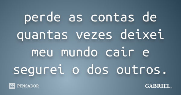 perde as contas de quantas vezes deixei meu mundo cair e segurei o dos outros.... Frase de gabriel.