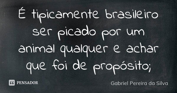 É tipicamente brasileiro ser picado por um animal qualquer e achar que foi de propósito;... Frase de Gabriel Pereira da Silva.