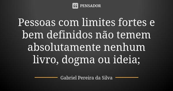 Pessoas com limites fortes e bem definidos não temem absolutamente nenhum livro, dogma ou ideia;... Frase de Gabriel Pereira da Silva.