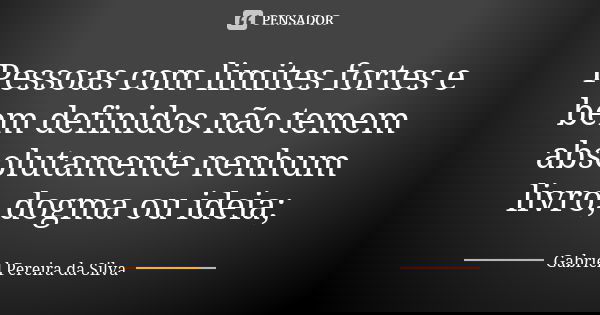 Pessoas com limites fortes e bem definidos não temem absolutamente nenhum livro, dogma ou ideia;... Frase de Gabriel Pereira da Silva.