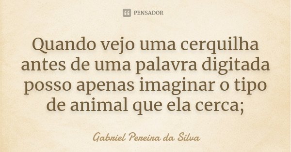 Quando vejo uma cerquilha antes de uma palavra digitada posso apenas imaginar o tipo de animal que ela cerca;... Frase de Gabriel Pereira da Silva.