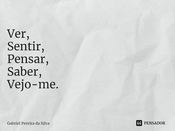 ⁠Ver,
Sentir,
Pensar,
Saber,
Vejo-me.... Frase de Gabriel Pereira da Silva.