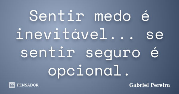 Sentir medo é inevitável... se sentir seguro é opcional.... Frase de Gabriel Pereira.