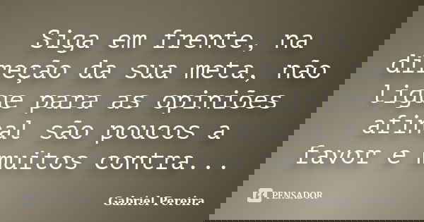 Siga em frente, na direção da sua meta, não ligue para as opiniões afinal são poucos a favor e muitos contra...... Frase de Gabriel pereira.