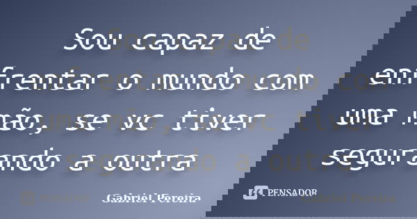 Sou capaz de enfrentar o mundo com uma mão, se vc tiver segurando a outra... Frase de Gabriel pereira.