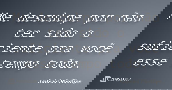 Me desculpe por não ter sido o suficiente pra você esse tempo todo.... Frase de Gabriel Phellipe..