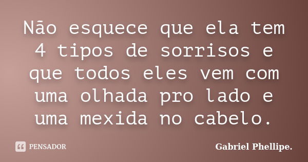 Não esquece que ela tem 4 tipos de sorrisos e que todos eles vem com uma olhada pro lado e uma mexida no cabelo.... Frase de Gabriel Phellipe..