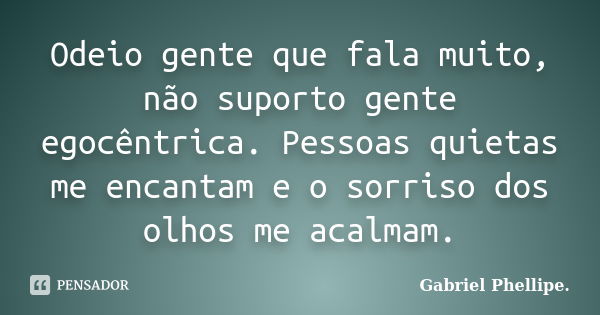 Odeio gente que fala muito, não suporto gente egocêntrica. Pessoas quietas me encantam e o sorriso dos olhos me acalmam.... Frase de Gabriel Phellipe..