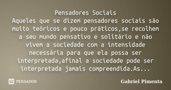 Pensadores Sociais Aqueles que se dizem pensadores sociais são muito teóricos e pouco práticos,se recolhem a seu mundo pensativo e solitário e não vivem a socie... Frase de Gabriel Pimenta.