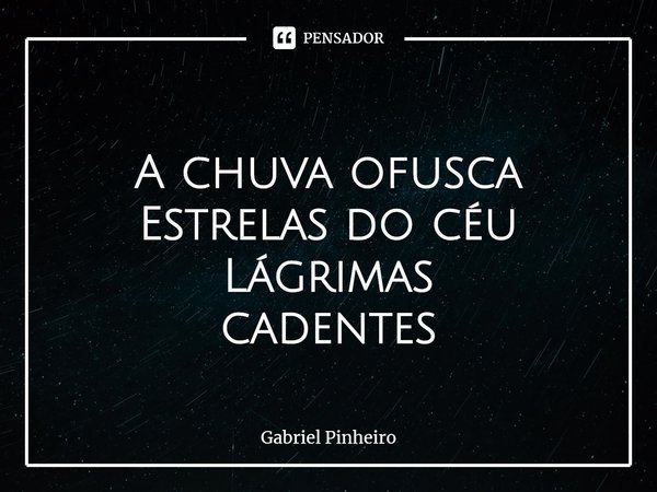 ⁠
A chuva ofusca
Estrelas do céu
Lágrimas
cadentes... Frase de Gabriel Pinheiro.