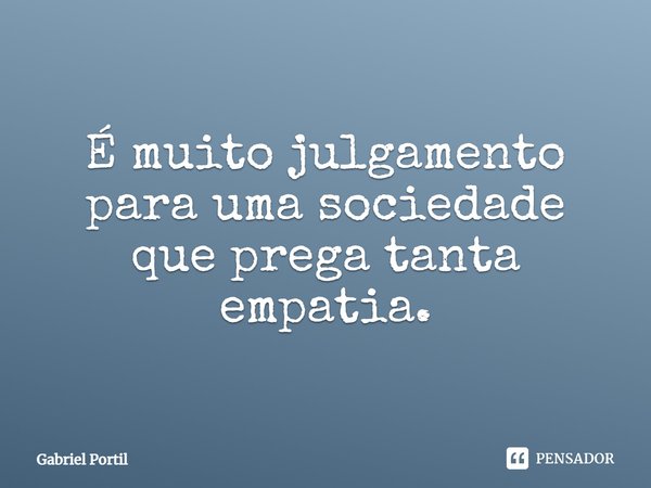 É muito julgamento para uma sociedade que prega tanta empatia.⁠... Frase de Gabriel Portil.