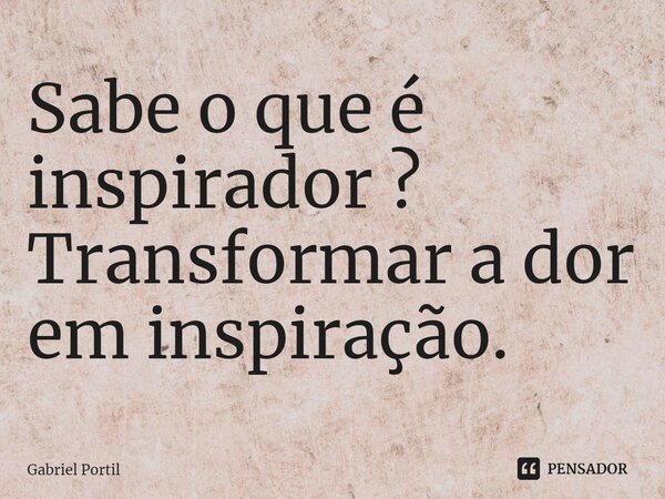 ⁠Sabe o que é inspirador ? Transformar a dor em inspiração.... Frase de Gabriel Portil.