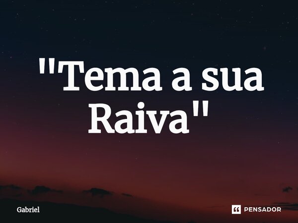 "Tema a sua Raiva⁠"... Frase de Gabriel.