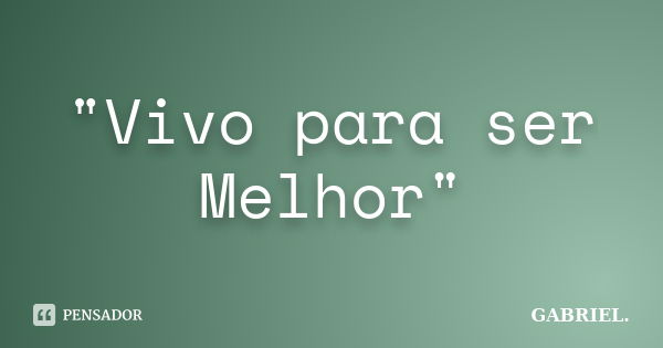 "Vivo para ser Melhor"... Frase de Gabriel.