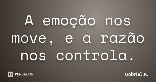 A emoção nos move, e a razão nos controla.... Frase de Gabriel R..