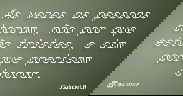 As vezes as pessoas choram, não por que estão tristes, e sim porque precisam chorar.... Frase de Gabriel R..