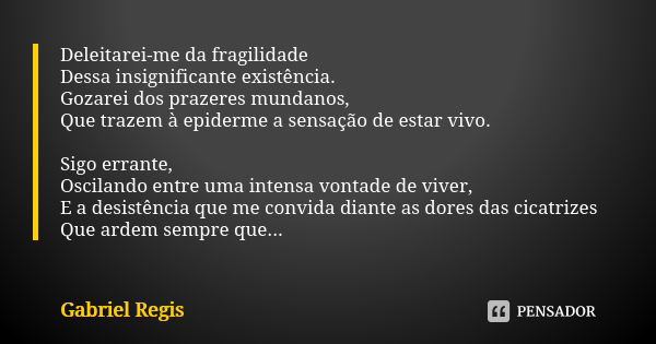 Deleitarei-me da fragilidade Dessa insignificante existência. Gozarei dos prazeres mundanos, Que trazem à epiderme a sensação de estar vivo. Sigo errante, Oscil... Frase de Gabriel Regis.